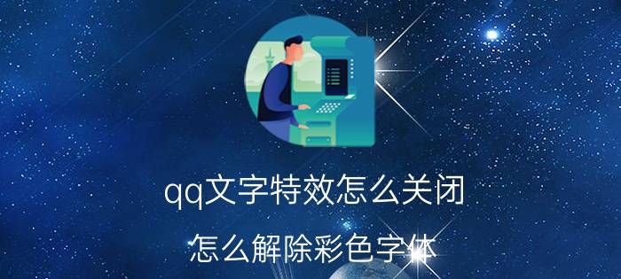 qq文字特效怎么关闭 怎么解除彩色字体？